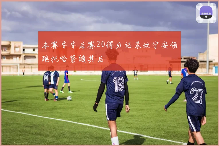 本赛季季后赛20得分记录坎宁安领跑托哈紧随其后