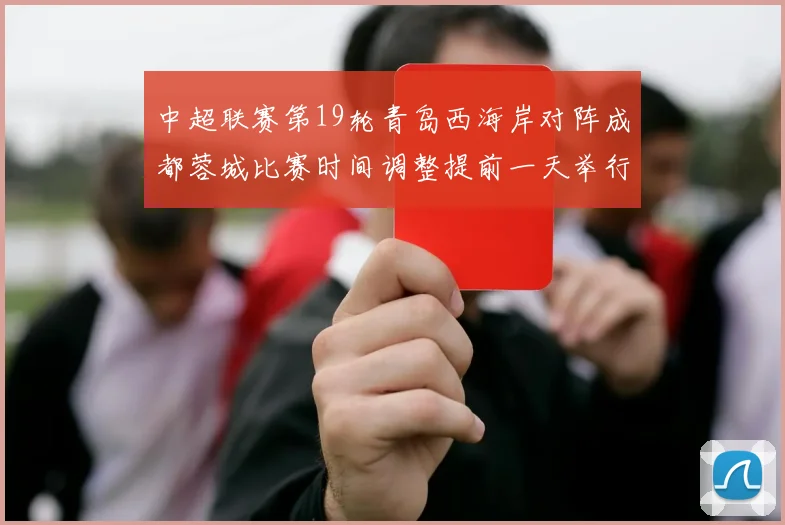 中超联赛第19轮青岛西海岸对阵成都蓉城比赛时间调整提前一天举行