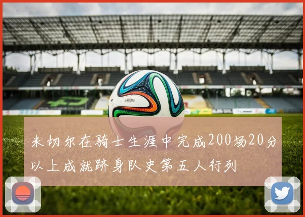 米切尔在骑士生涯中完成200场20分以上成就跻身队史第五人行列