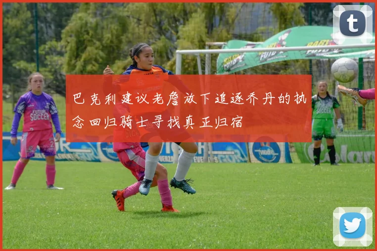 巴克利建议老詹放下追逐乔丹的执念回归骑士寻找真正归宿