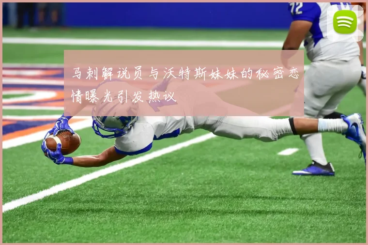 马刺解说员与沃特斯妹妹的秘密恋情曝光引发热议