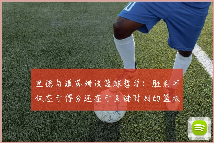 里德与道苏姆谈篮球哲学：胜利不仅在于得分还在于关键时刻的篮板球