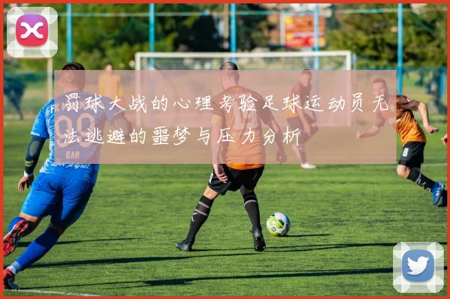罚球大战的心理考验足球运动员无法逃避的噩梦与压力分析