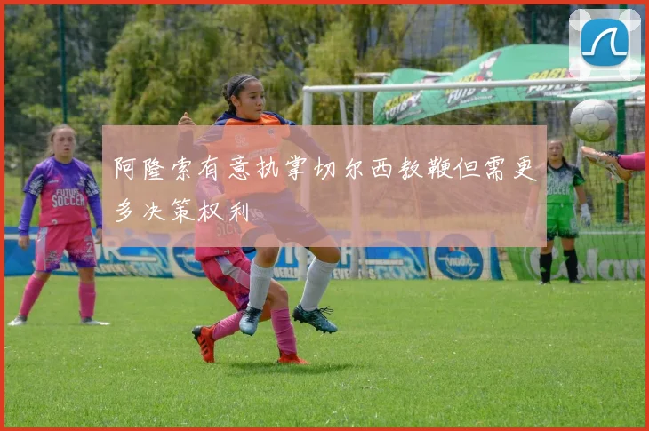 阿隆索有意执掌切尔西教鞭但需更多决策权利