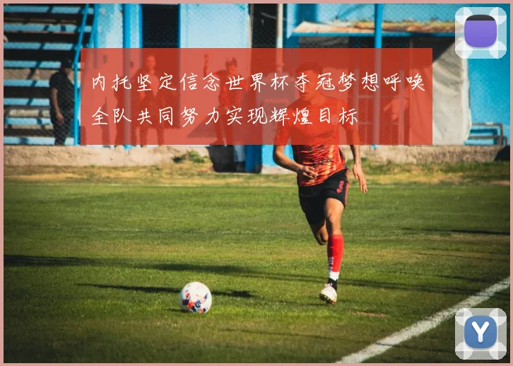 内托坚定信念世界杯夺冠梦想呼唤全队共同努力实现辉煌目标