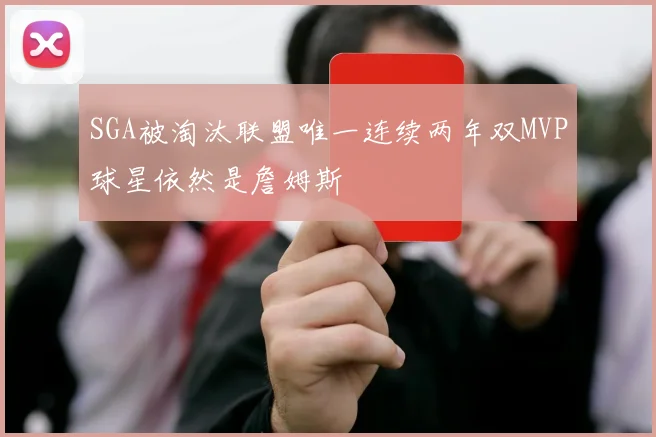 SGA被淘汰联盟唯一连续两年双MVP球星依然是詹姆斯
