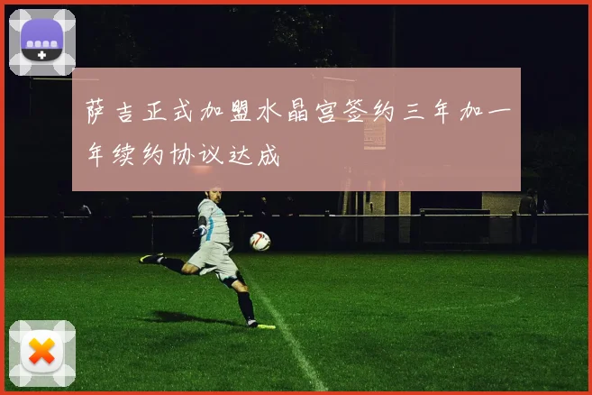 萨吉正式加盟水晶宫签约三年加一年续约协议达成
